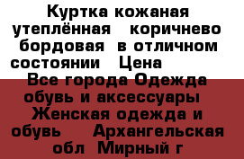 Куртка кожаная утеплённая , коричнево-бордовая, в отличном состоянии › Цена ­ 10 000 - Все города Одежда, обувь и аксессуары » Женская одежда и обувь   . Архангельская обл.,Мирный г.